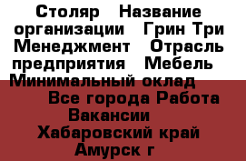 Столяр › Название организации ­ Грин Три Менеджмент › Отрасль предприятия ­ Мебель › Минимальный оклад ­ 60 000 - Все города Работа » Вакансии   . Хабаровский край,Амурск г.